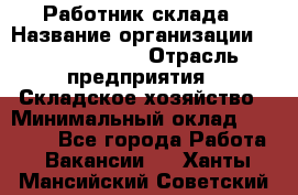 Работник склада › Название организации ­ Team PRO 24 › Отрасль предприятия ­ Складское хозяйство › Минимальный оклад ­ 30 000 - Все города Работа » Вакансии   . Ханты-Мансийский,Советский г.